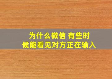 为什么微信 有些时候能看见对方正在输入